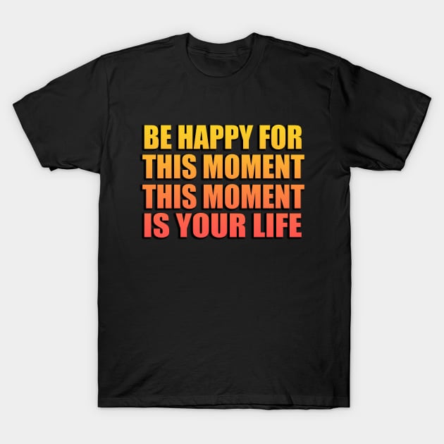 Be happy for this moment. This moment is your life T-Shirt by Geometric Designs